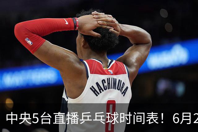 中央5台直播乒乓球时间表！6月27日WTT美国大满贯赛程表！国乒赛程