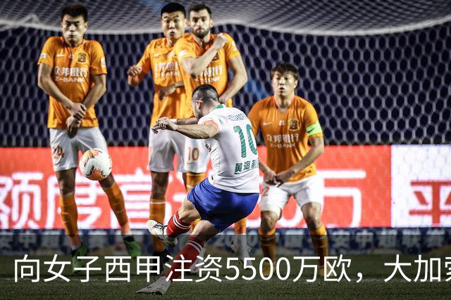 向女子西甲注资5500万欧，大加索尔：希望提升其知名度和影响力