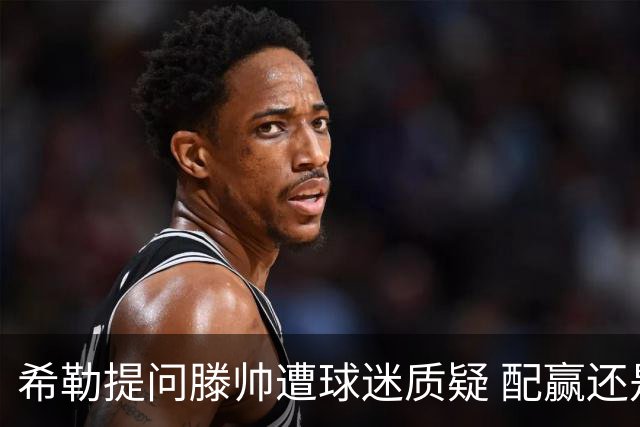 希勒提问滕帅遭球迷质疑 配赢还是踢得差说得不对