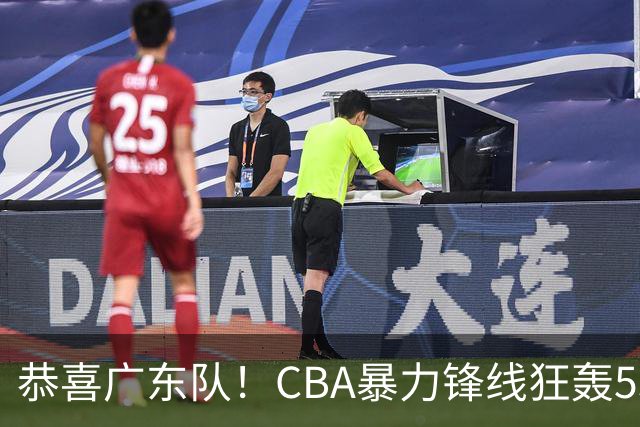 恭喜广东队！CBA暴力锋线狂轰53分，或被朱芳雨重金挖走？