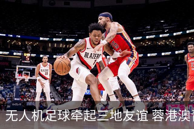 无人机足球牵起三地友谊 蓉港澳青少年活力周成都启幕