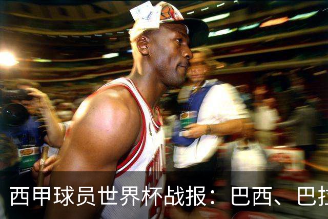 西甲球员世界杯战报：巴西、巴拉圭、摩洛哥惊险晋级