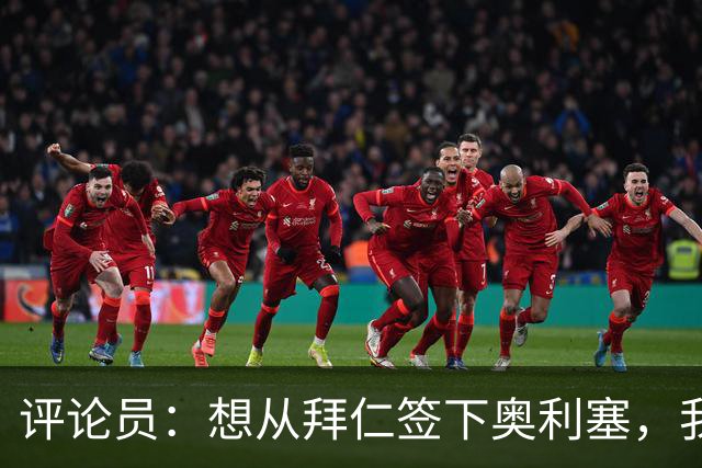 评论员：想从拜仁签下奥利塞，我觉得很难实现，明年或许还有机会