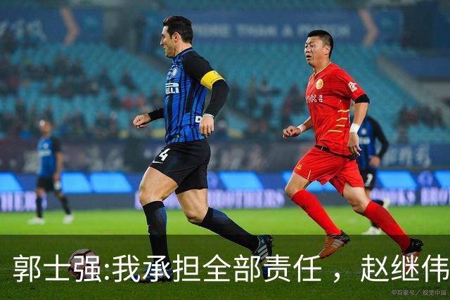 郭士强:我承担全部责任 ，赵继伟:下一场全力以赴 中国男篮有退路了